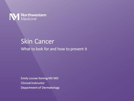 Skin Cancer What to look for and how to prevent it Emily Louise Keimig MS MD Clinical Instructor Department of Dermatology.