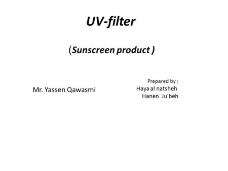 UV-filter Sunscreen product ) ) Mr. Yassen Qawasmi Prepared by : Haya al natsheh Hanen Ju'beh.