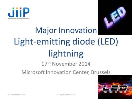 Major Innovation Light-emitting diode (LED) lightning 17 th November 2014 Microsoft Innovation Center, Brussels 17 November 2014JIIP Symposium 20141.