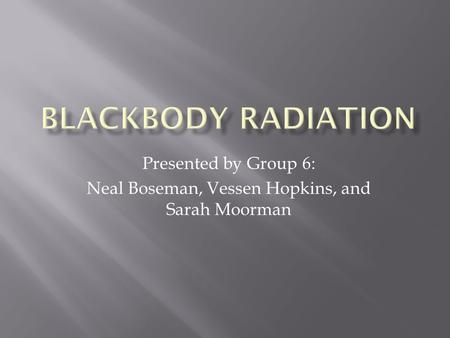 Presented by Group 6: Neal Boseman, Vessen Hopkins, and Sarah Moorman.