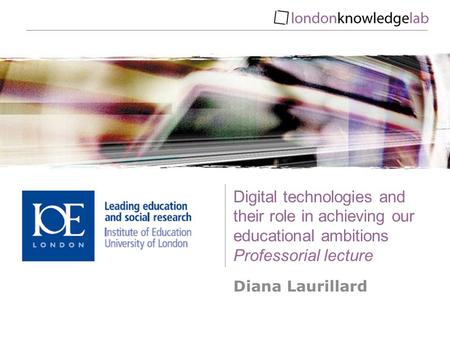 Digital technologies and their role in achieving our educational ambitions Professorial lecture Diana Laurillard.