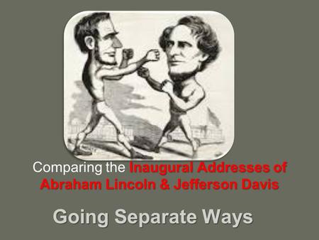 Going Separate Ways Inaugural Addresses of Abraham Lincoln & Jefferson Davis Comparing the Inaugural Addresses of Abraham Lincoln & Jefferson Davis.
