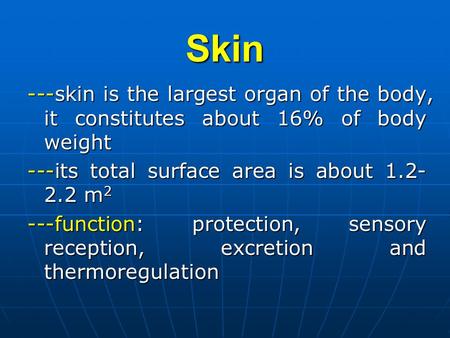Skin ---skin is the largest organ of the body, it constitutes about 16% of body weight ---its total surface area is about 1.2- 2.2 m 2 ---function: protection,