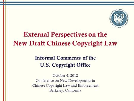 External Perspectives on the New Draft Chinese Copyright Law Informal Comments of the U.S. Copyright Office October 4, 2012 Conference on New Developments.