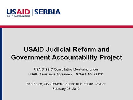 USAID Judicial Reform and Government Accountability Project USAID-SEIO Consultative Monitoring under USAID Assistance Agreement: 169-AA-10-DG/001 Rob Force,