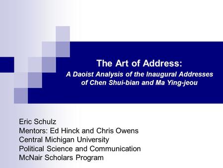 The Art of Address: A Daoist Analysis of the Inaugural Addresses of Chen Shui-bian and Ma Ying-jeou Eric Schulz Mentors: Ed Hinck and Chris Owens Central.