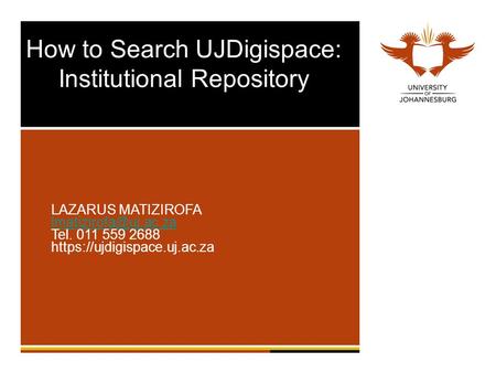 How to Search UJDigispace: Institutional Repository LAZARUS MATIZIROFA Tel. 011 559 2688 https://ujdigispace.uj.ac.za.