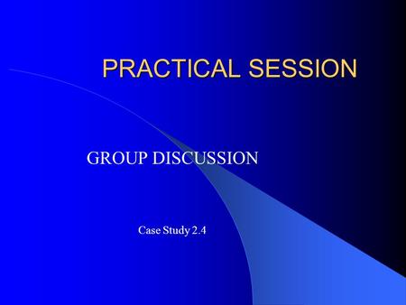 PRACTICAL SESSION GROUP DISCUSSION Case Study 2.4.
