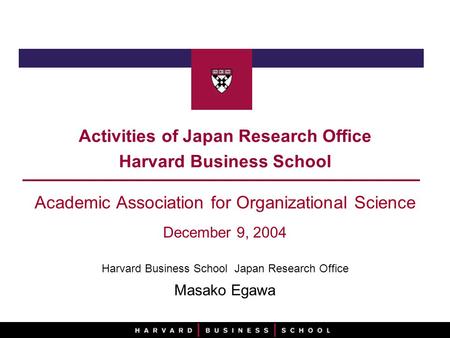 Activities of Japan Research Office Harvard Business School Academic Association for Organizational Science December 9, 2004 Harvard Business School Japan.