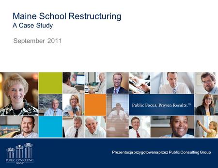 Maine School Restructuring A Case Study September 2011 Prezentacja przygotowana przez Public Consulting Group.