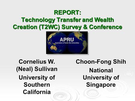 REPORT: Technology Transfer and Wealth Creation (T2WC) Survey & Conference Cornelius W. (Neal) Sullivan University of Southern California Choon-Fong Shih.