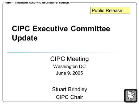 CIPC Executive Committee Update CIPC Meeting Washington DC June 9, 2005 Stuart Brindley CIPC Chair Public Release.
