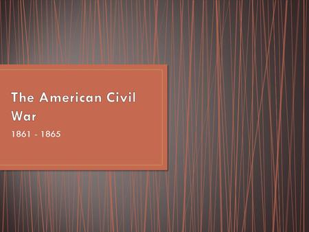 1861 - 1865. SSUSH9 The student will identify key events, issues, and individuals relating to the causes, course, and consequences of the Civil War. b.