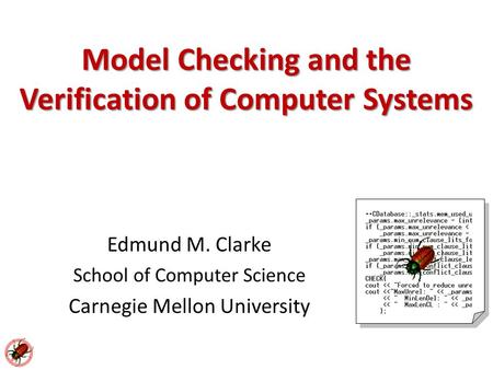 Edmund M. Clarke School of Computer Science Carnegie Mellon University Model Checking and the Verification of Computer Systems.