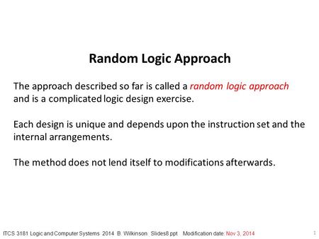 1 ITCS 3181 Logic and Computer Systems 2014 B. Wilkinson Slides8.ppt Modification date: Nov 3, 2014 Random Logic Approach The approach described so far.