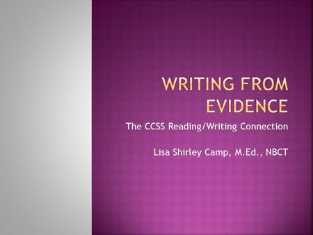 The CCSS Reading/Writing Connection Lisa Shirley Camp, M.Ed., NBCT.