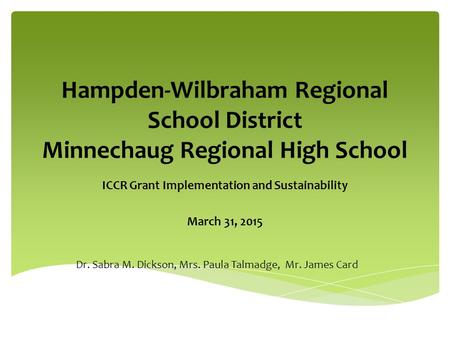 Hampden-Wilbraham Regional School District Minnechaug Regional High School ICCR Grant Implementation and Sustainability March 31, 2015 Dr. Sabra M. Dickson,