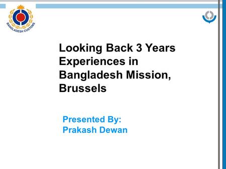 Looking Back 3 Years Experiences in Bangladesh Mission, Brussels Presented By: Prakash Dewan.