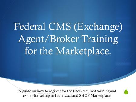  Federal CMS (Exchange) Agent/Broker Training for the Marketplace. A guide on how to register for the CMS required training and exams for selling in Individual.