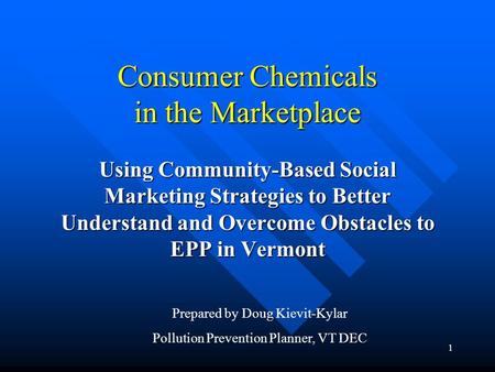 1 Consumer Chemicals in the Marketplace Using Community-Based Social Marketing Strategies to Better Understand and Overcome Obstacles to EPP in Vermont.