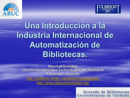 Una Introducción a la Industria Internacional de Automatización de Bibliotecas. Marshall Breeding Director for Innovative Technologies and Research Vanderbilt.