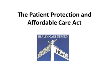 The Patient Protection and Affordable Care Act. The Promise of Health Care Reform Primary Goal: Health Insurance Coverage for approximately 26 million.