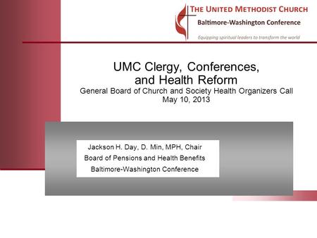 UMC Clergy, Conferences, and Health Reform General Board of Church and Society Health Organizers Call May 10, 2013 Jackson H. Day, D. Min, MPH, Chair Board.