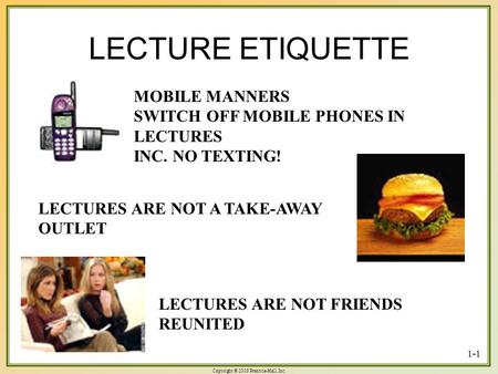 Copyright © 2003 Prentice-Hall, Inc. 1-1 LECTURE ETIQUETTE MOBILE MANNERS SWITCH OFF MOBILE PHONES IN LECTURES INC. NO TEXTING! LECTURES ARE NOT A TAKE-AWAY.