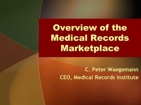 Overview of the Medical Records Marketplace C. Peter Waegemann CEO, Medical Records Institute.