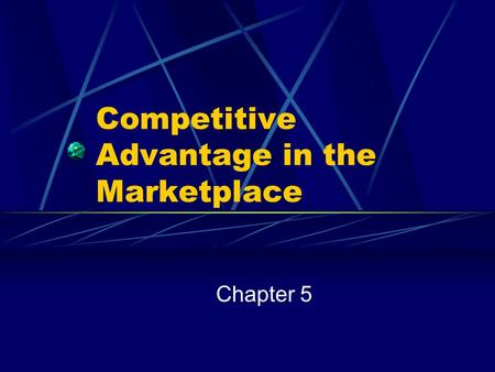 Competitive Advantage in the Marketplace Chapter 5.