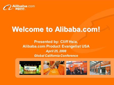 Welcome to Alibaba.com! Presented by: Cliff Hsia, Alibaba.com Product Evangelist USA April 25, 2008 Global California Conference.