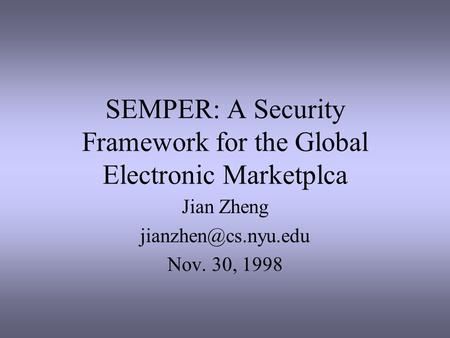 SEMPER: A Security Framework for the Global Electronic Marketplca Jian Zheng Nov. 30, 1998.