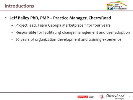 1 Introductions  Jeff Bailey PhD, PMP – Practice Manager, CherryRoad –Project lead, Team Georgia Marketplace™ for four years –Responsible for facilitating.