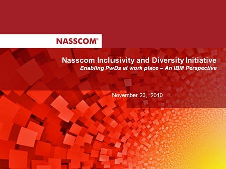 Nasscom Inclusivity and Diversity Initiative Enabling PwDs at work place – An IBM Perspective November 23, 2010.