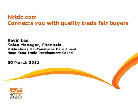 Hktdc.com Connects you with quality trade fair buyers Kevin Lee Sales Manager, Channels Publications & E-Commerce Department Hong Kong Trade Development.