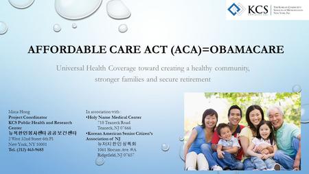 AFFORDABLE CARE ACT (ACA)=OBAMACARE Universal Health Coverage toward creating a healthy community, stronger families and secure retirement Minja Hong Project.