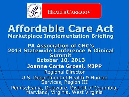 Affordable Care Act Marketplace Implementation Briefing PA Association of CHC's 2013 Statewide Conference & Clinical Summit October 10, 2013 H EALTH C.