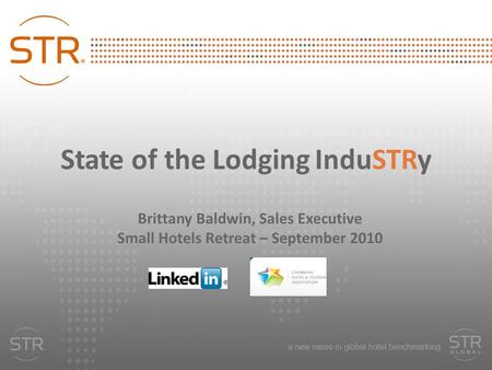 State of the Lodging InduSTRy Brittany Baldwin, Sales Executive Small Hotels Retreat – September 2010.