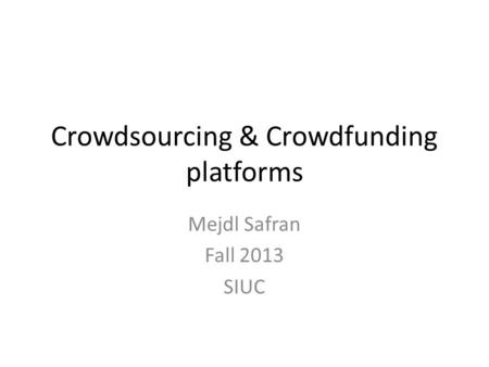 Crowdsourcing & Crowdfunding platforms Mejdl Safran Fall 2013 SIUC.