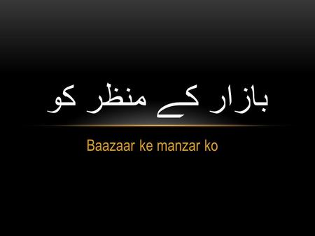 Baazaar ke manzar ko بازار کے منظر کو. بازار کے منظر کو اور اپنے کھلے سر کو بھولی نہیں میں Baazaar ke manzar ko, aur apne khule sar ko bhooli nahin mein.