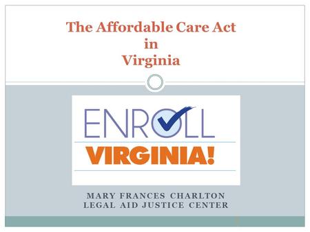 MARY FRANCES CHARLTON LEGAL AID JUSTICE CENTER The Affordable Care Act in Virginia.