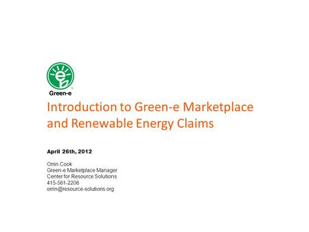 Introduction to Green-e Marketplace and Renewable Energy Claims April 26th, 2012 Orrin Cook Green-e Marketplace Manager Center for Resource Solutions 415-561-2206.
