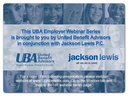 For a copy of the following presentation, please visit our website at www.UBAbenefits.com. Go to the Wisdom tab and then to the HR webinar series page.