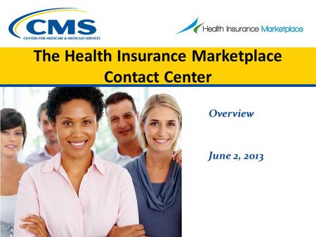 The Health Insurance Marketplace Contact Center Overview June 2, 2013.