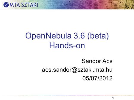 Sandor Acs 05/07/2012 1 OpenNebula 3.6 (beta) Hands-on.