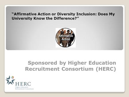Sponsored by Higher Education Recruitment Consortium (HERC) “Affirmative Action or Diversity Inclusion: Does My University Know the Difference?”