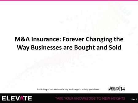 Page 1 Recording of this session via any media type is strictly prohibited. Page 1 M&A Insurance: Forever Changing the Way Businesses are Bought and Sold.
