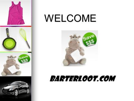 WELCOME BarterLoot.com. Introducing  The People  The Industry  Our Solution  Getting Started  Business Overview “It’s all about Time & Money”...