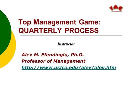 Top Management Game: QUARTERLY PROCESS Alev M. Efendioglu, Ph.D. Professor of Management  Instructor.