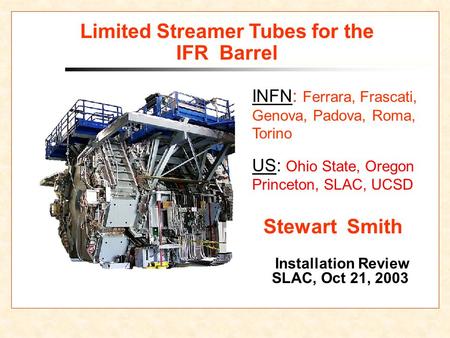 Limited Streamer Tubes for the IFR Barrel Installation Review SLAC, Oct 21, 2003 Stewart Smith INFN: Ferrara, Frascati, Genova, Padova, Roma, Torino US: